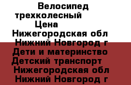 Велосипед трехколесный Travel › Цена ­ 3 900 - Нижегородская обл., Нижний Новгород г. Дети и материнство » Детский транспорт   . Нижегородская обл.,Нижний Новгород г.